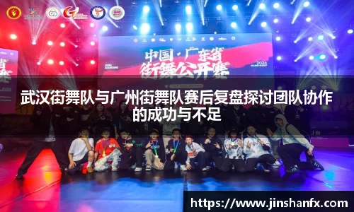 武汉街舞队与广州街舞队赛后复盘探讨团队协作的成功与不足