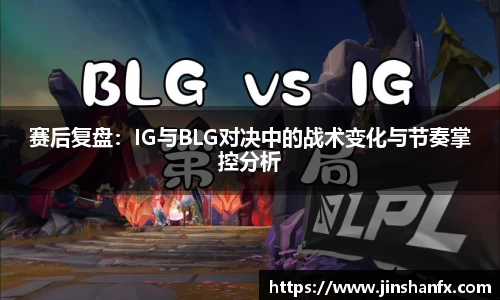 赛后复盘：IG与BLG对决中的战术变化与节奏掌控分析