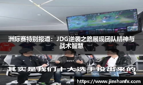洲际赛特别报道：JDG逆袭之路展现团队精神与战术智慧