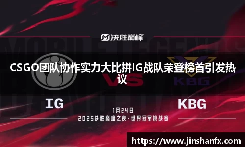 CSGO团队协作实力大比拼IG战队荣登榜首引发热议