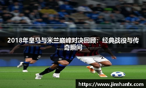 2018年皇马与米兰巅峰对决回顾：经典战役与传奇瞬间