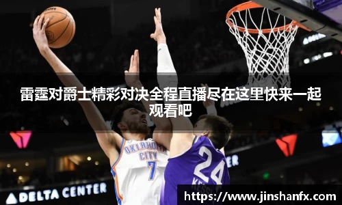 雷霆对爵士精彩对决全程直播尽在这里快来一起观看吧