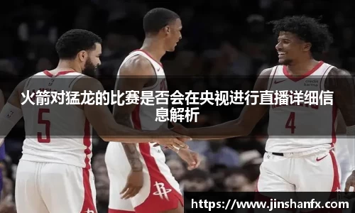 火箭对猛龙的比赛是否会在央视进行直播详细信息解析