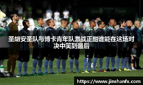 圣胡安圣队与博卡青年队激战正酣谁能在这场对决中笑到最后