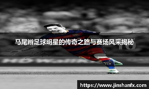 马尾辫足球明星的传奇之路与赛场风采揭秘